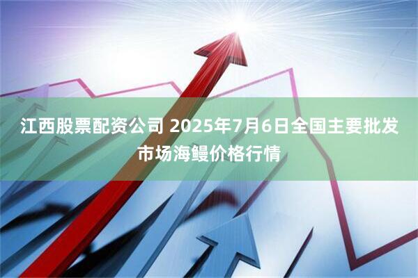 江西股票配资公司 2025年7月6日全国主要批发市场海鳗价格行情