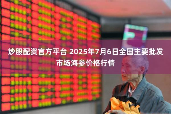 炒股配资官方平台 2025年7月6日全国主要批发市场海参价格行情