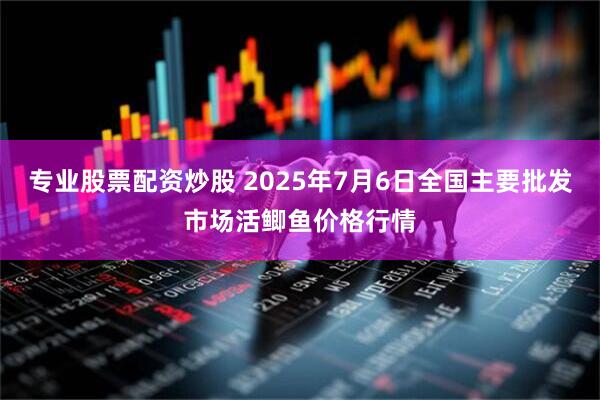 专业股票配资炒股 2025年7月6日全国主要批发市场活鲫鱼价格行情