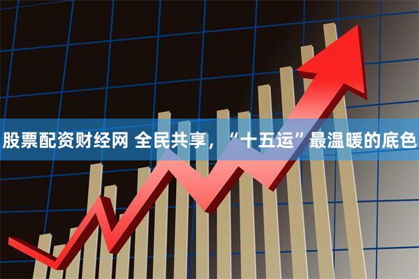股票配资财经网 全民共享,“十五运”最温暖的底色