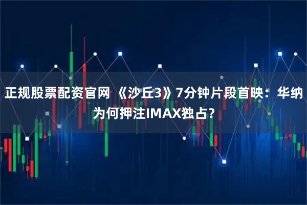 正规股票配资官网 《沙丘3》7分钟片段首映：华纳为何押注IMAX独占？